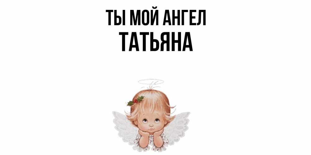 Открытка на каждый день с именем, Татьяна Ты мой ангел ангел Прикольная открытка с пожеланием онлайн скачать бесплатно 