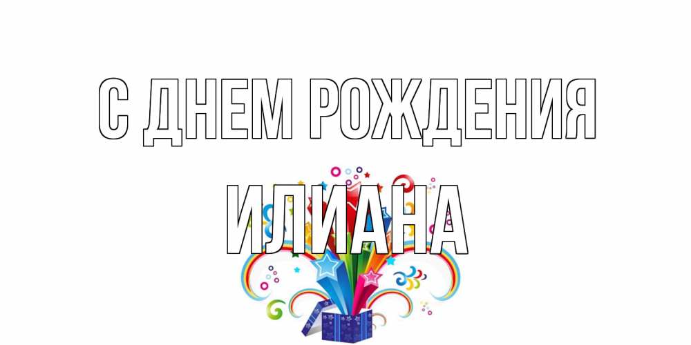 Открытка на каждый день с именем, Илиана С днем рождения Коробка,радуга,звезды Прикольная открытка с пожеланием онлайн скачать бесплатно 