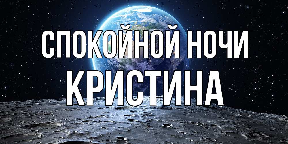 Открытка на каждый день с именем, Кристина Спокойной ночи красивая космическая открытка Прикольная открытка с пожеланием онлайн скачать бесплатно 