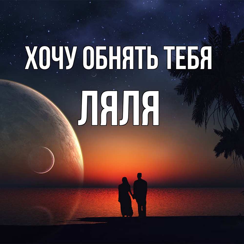 Открытка на каждый день с именем, Ляля Хочу обнять тебя восход спутников Прикольная открытка с пожеланием онлайн скачать бесплатно 