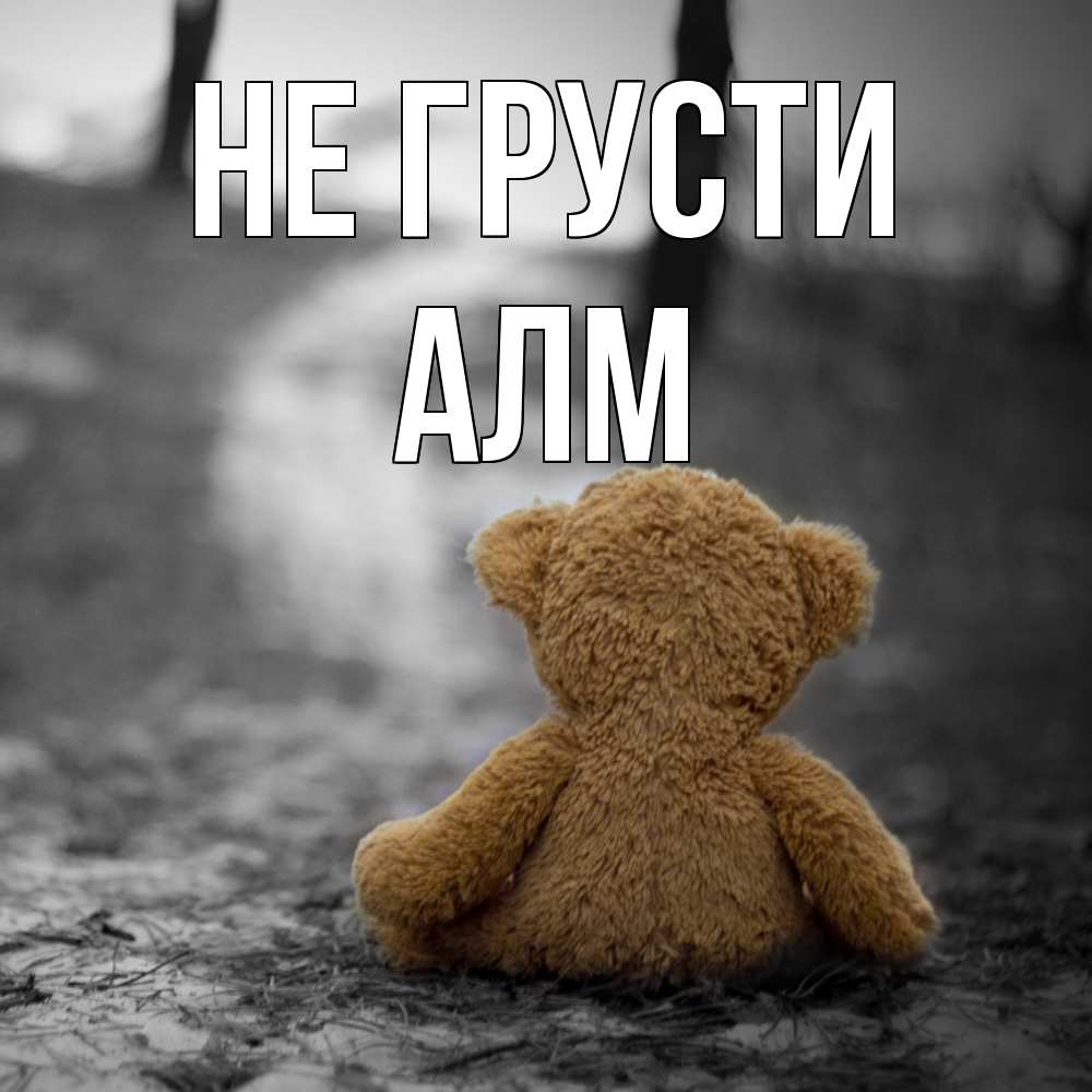 Открытка на каждый день с именем, Алм Не грусти медведь со спин Прикольная открытка с пожеланием онлайн скачать бесплатно 
