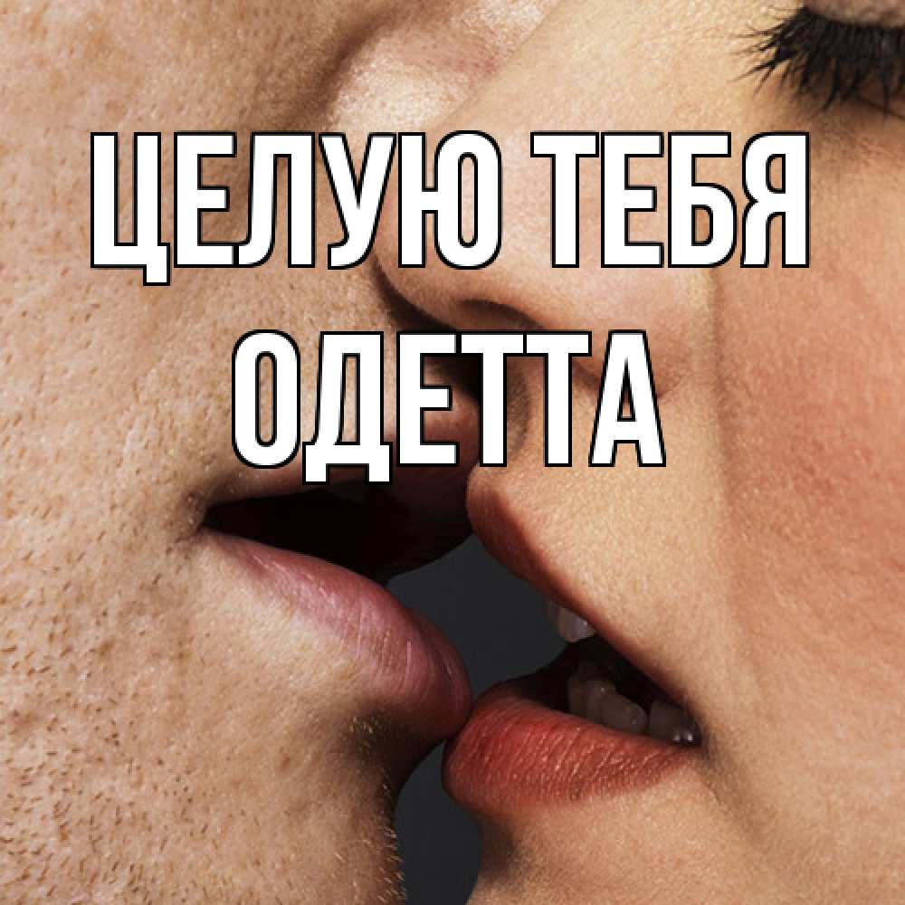 Открытка на каждый день с именем, Одетта Целую тебя поцелуй с подписью Прикольная открытка с пожеланием онлайн скачать бесплатно 