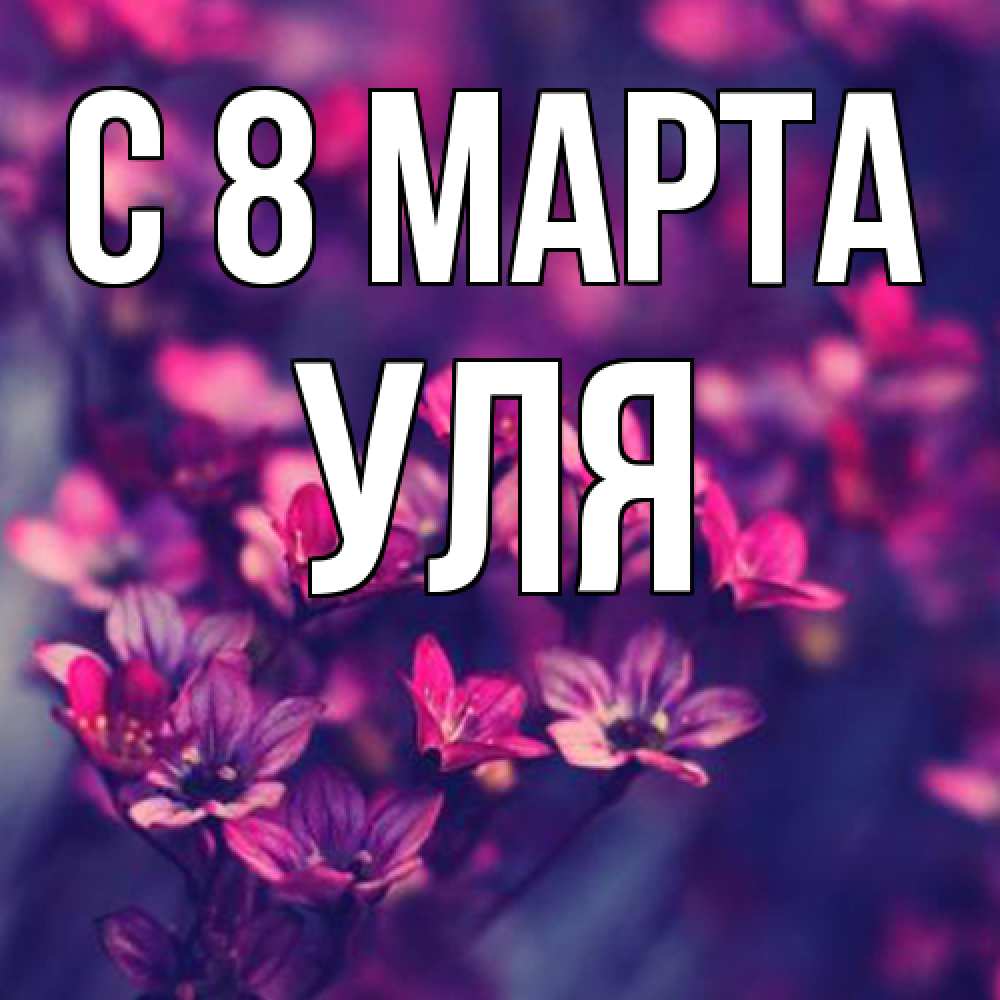 Открытка на каждый день с именем, Уля C 8 МАРТА небольшие цветы 1 Прикольная открытка с пожеланием онлайн скачать бесплатно 