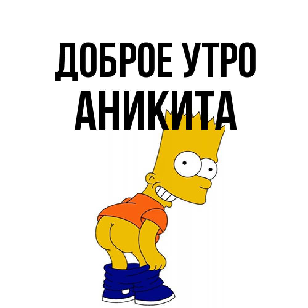 Открытка на каждый день с именем, Аникита Доброе утро Открытки с Симпсонами Прикольная открытка с пожеланием онлайн скачать бесплатно 
