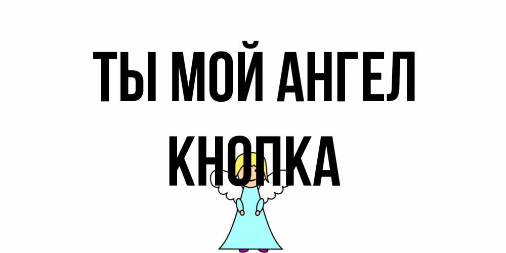 Открытка на каждый день с именем, Кнопка Ты мой ангел ангел Прикольная открытка с пожеланием онлайн скачать бесплатно 