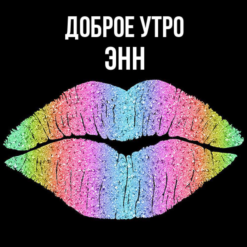 Открытка на каждый день с именем, Энн Доброе утро радужные губы Прикольная открытка с пожеланием онлайн скачать бесплатно 