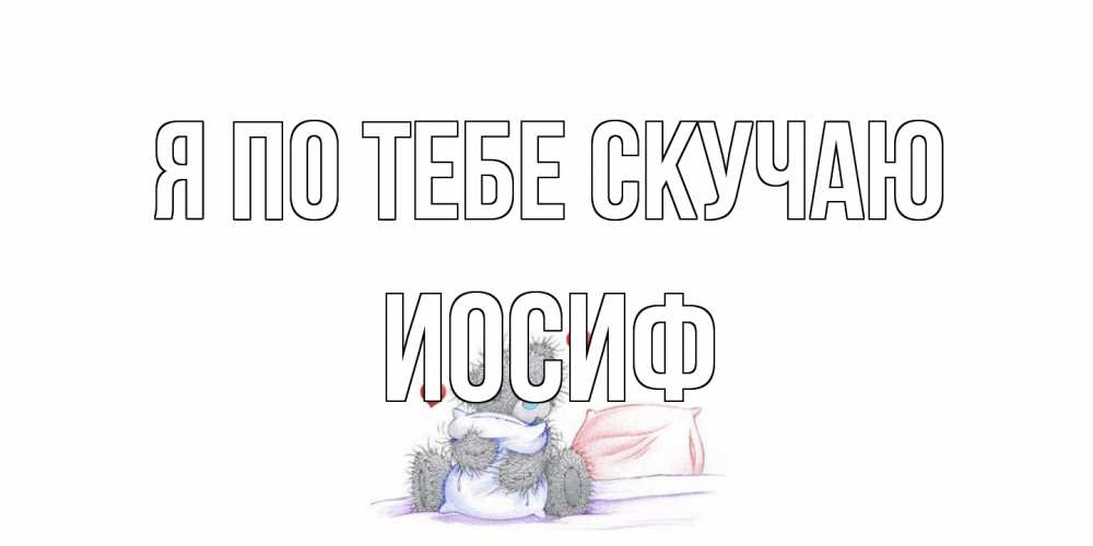 Открытка на каждый день с именем, Иосиф Я по тебе скучаю мишка Прикольная открытка с пожеланием онлайн скачать бесплатно 