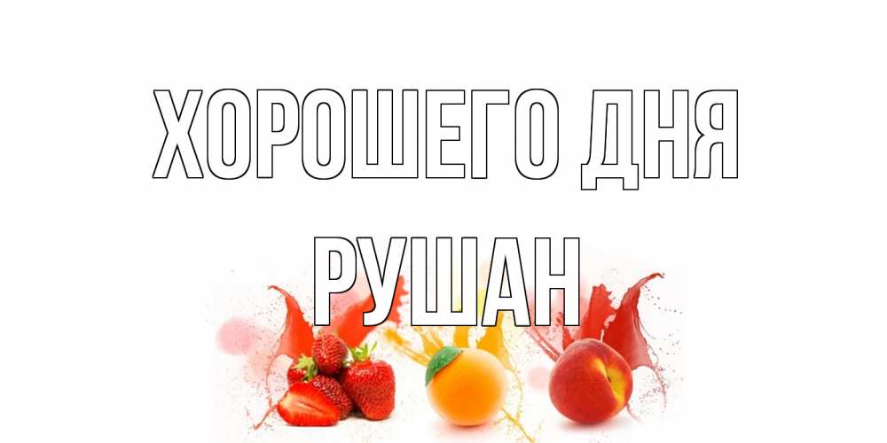 Открытка на каждый день с именем, Рушан Хорошего дня открытки Прикольная открытка с пожеланием онлайн скачать бесплатно 