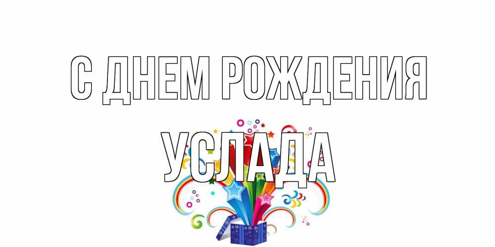 Открытка на каждый день с именем, услада С днем рождения Коробка,радуга,звезды Прикольная открытка с пожеланием онлайн скачать бесплатно 