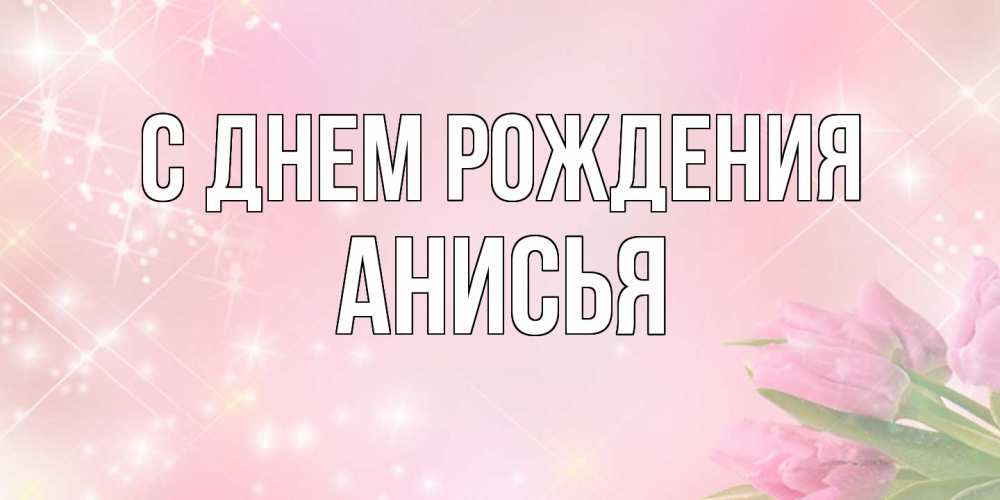 Открытка на каждый день с именем, Анисья С днем рождения открытки в нежных цветах Прикольная открытка с пожеланием онлайн скачать бесплатно 