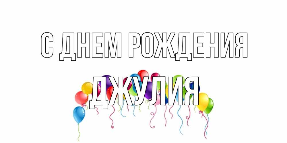 Открытка на каждый день с именем, Джулия С днем рождения Воздушные шары, ленты Прикольная открытка с пожеланием онлайн скачать бесплатно 