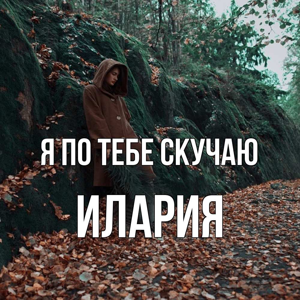 Открытка на каждый день с именем, Илария Я по тебе скучаю скука 1 Прикольная открытка с пожеланием онлайн скачать бесплатно 