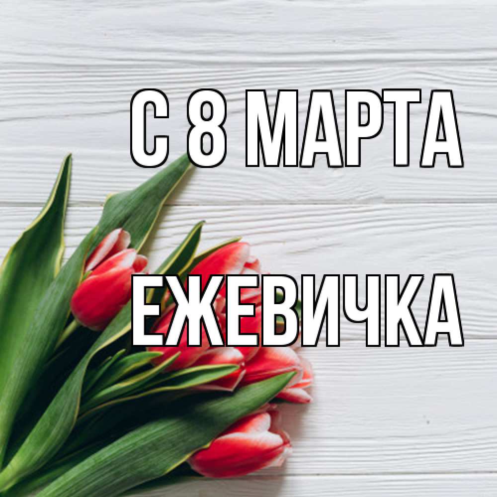 Открытка на каждый день с именем, ежевичка C 8 МАРТА весна 2 Прикольная открытка с пожеланием онлайн скачать бесплатно 