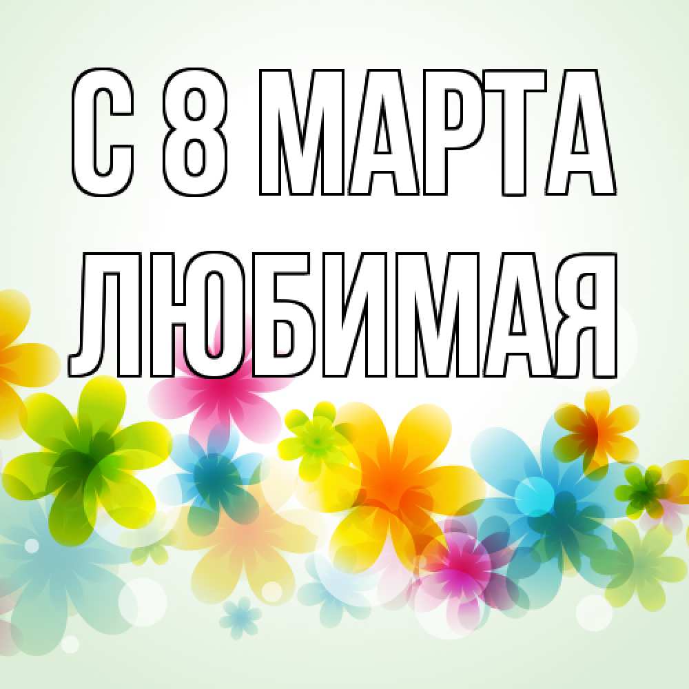 Открытка на каждый день с именем, Любимая C 8 МАРТА цветы Прикольная открытка с пожеланием онлайн скачать бесплатно 