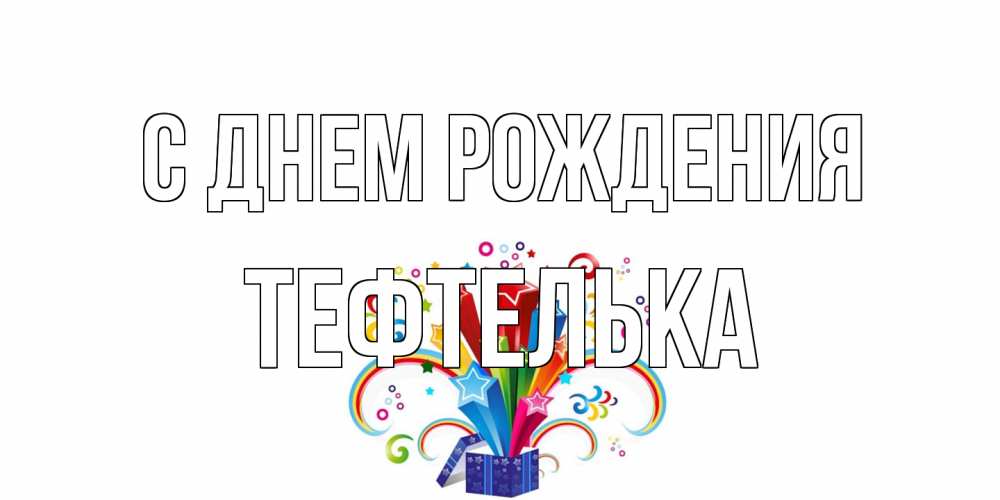 Открытка на каждый день с именем, тефтелька С днем рождения Коробка,радуга,звезды Прикольная открытка с пожеланием онлайн скачать бесплатно 