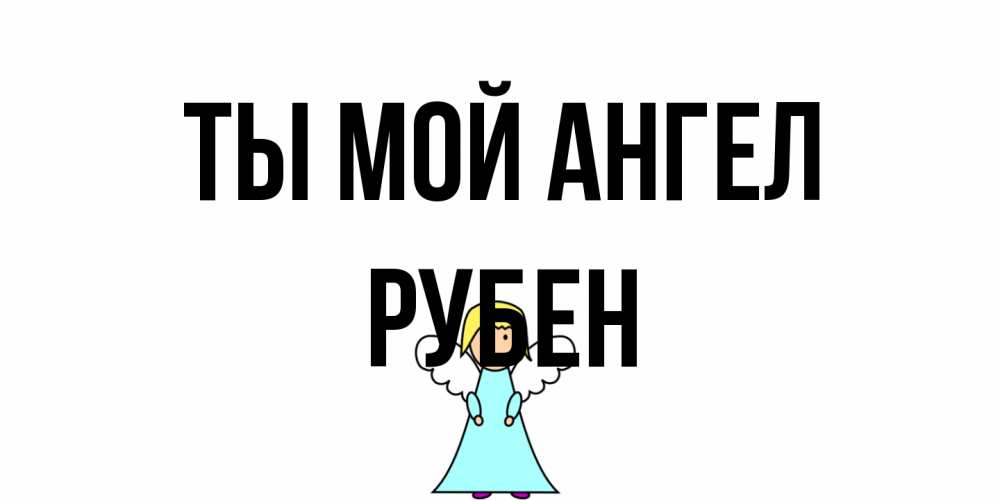Открытка на каждый день с именем, Рубен Ты мой ангел ангел Прикольная открытка с пожеланием онлайн скачать бесплатно 