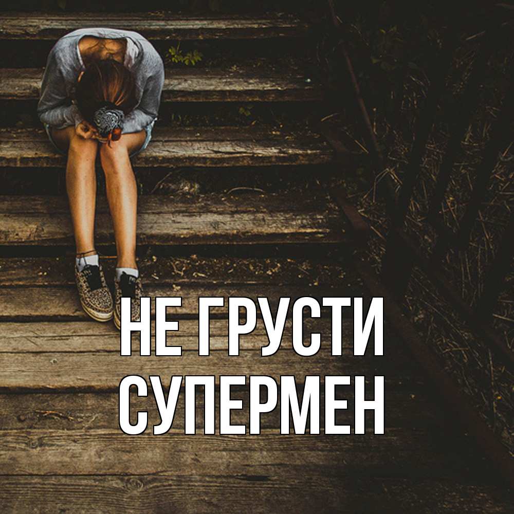 Открытка на каждый день с именем, Супермен Не грусти девушка сидит на деревянных ступеньках Прикольная открытка с пожеланием онлайн скачать бесплатно 