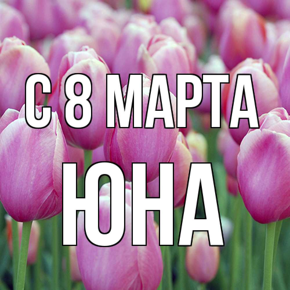 Открытка на каждый день с именем, Юна C 8 МАРТА на международный женский день 3 Прикольная открытка с пожеланием онлайн скачать бесплатно 