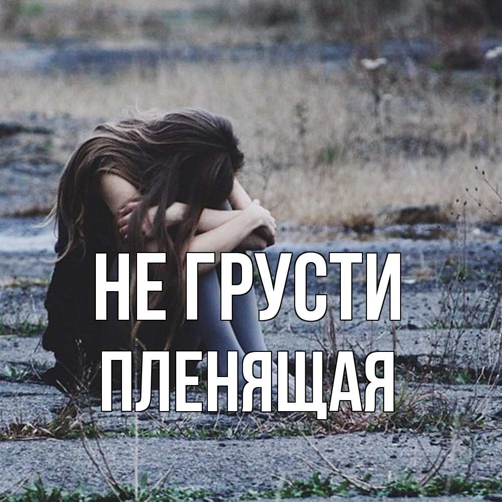 Открытка на каждый день с именем, пленящая Не грусти длинные волосы и камни Прикольная открытка с пожеланием онлайн скачать бесплатно 