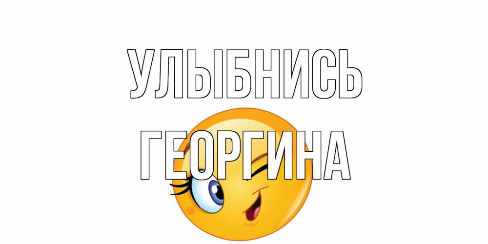 Открытка на каждый день с именем, Георгина Улыбнись улыбка Прикольная открытка с пожеланием онлайн скачать бесплатно 