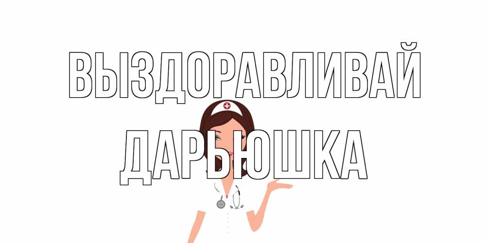 Открытка на каждый день с именем, Дарьюшка Выздоравливай не болей с медсестрой Прикольная открытка с пожеланием онлайн скачать бесплатно 