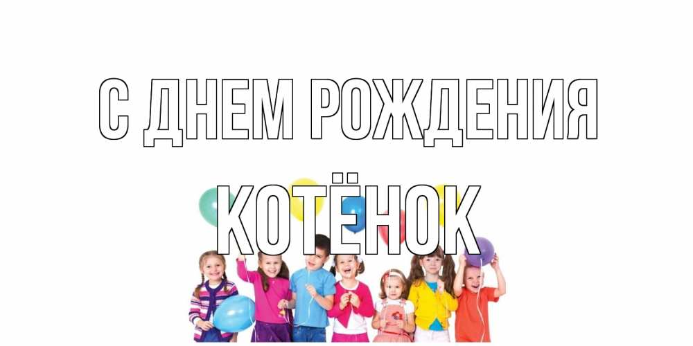 Открытка на каждый день с именем, Котёнок С днем рождения Дети, шары Прикольная открытка с пожеланием онлайн скачать бесплатно 
