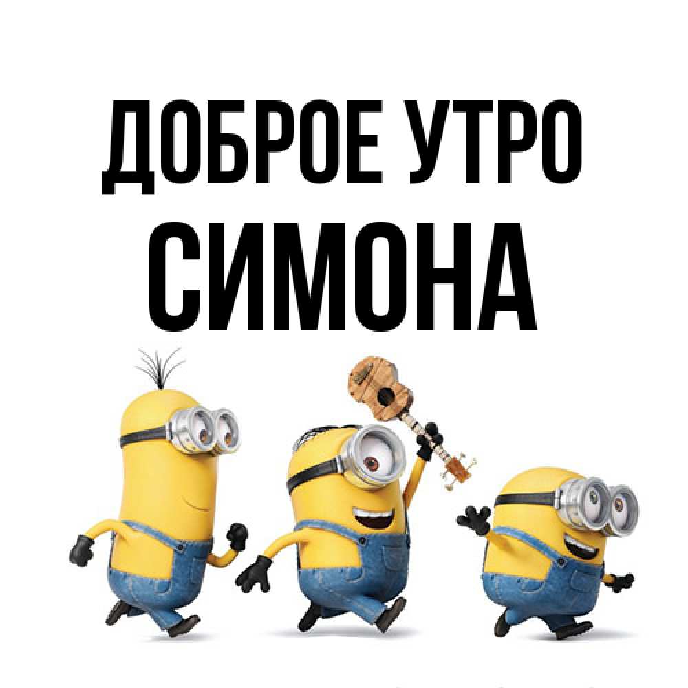 Открытка на каждый день с именем, Симона Доброе утро миньоны и прекрасное утро Прикольная открытка с пожеланием онлайн скачать бесплатно 