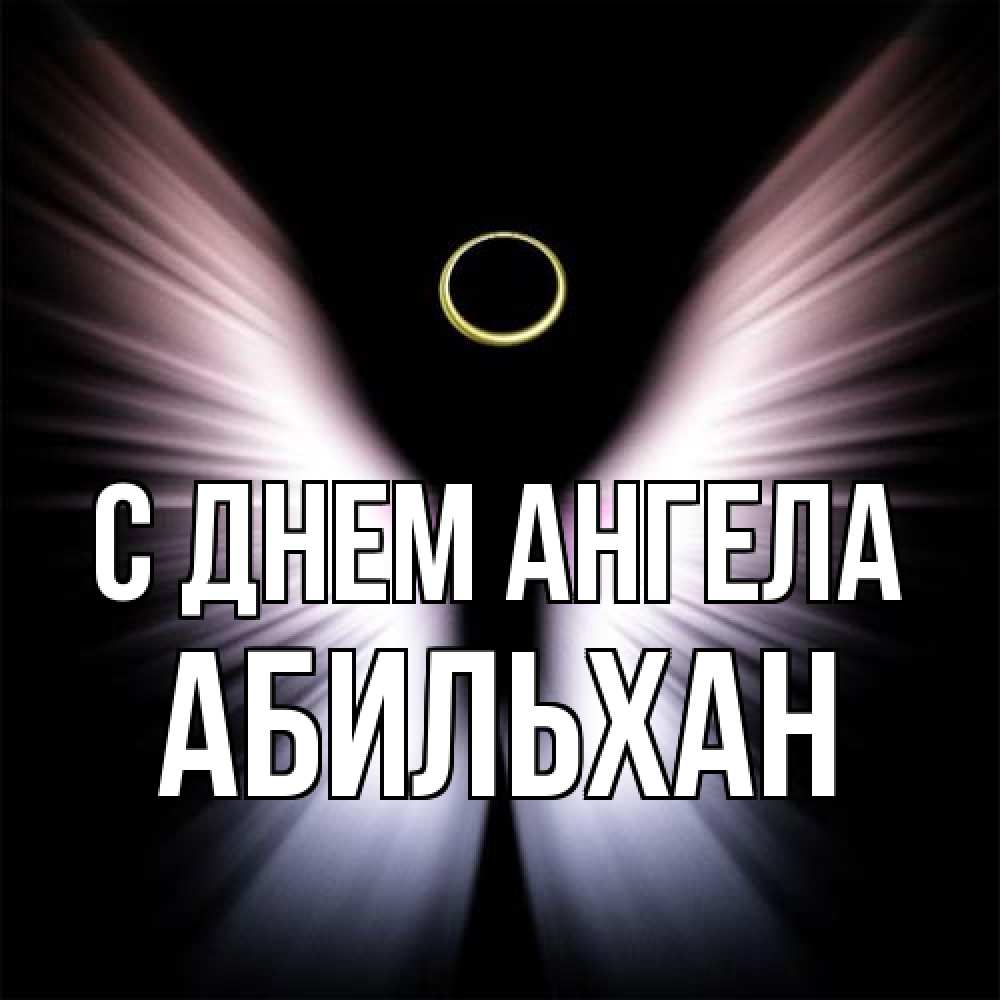 Открытка на каждый день с именем, Абильхан С днем ангела ангел из света Прикольная открытка с пожеланием онлайн скачать бесплатно 