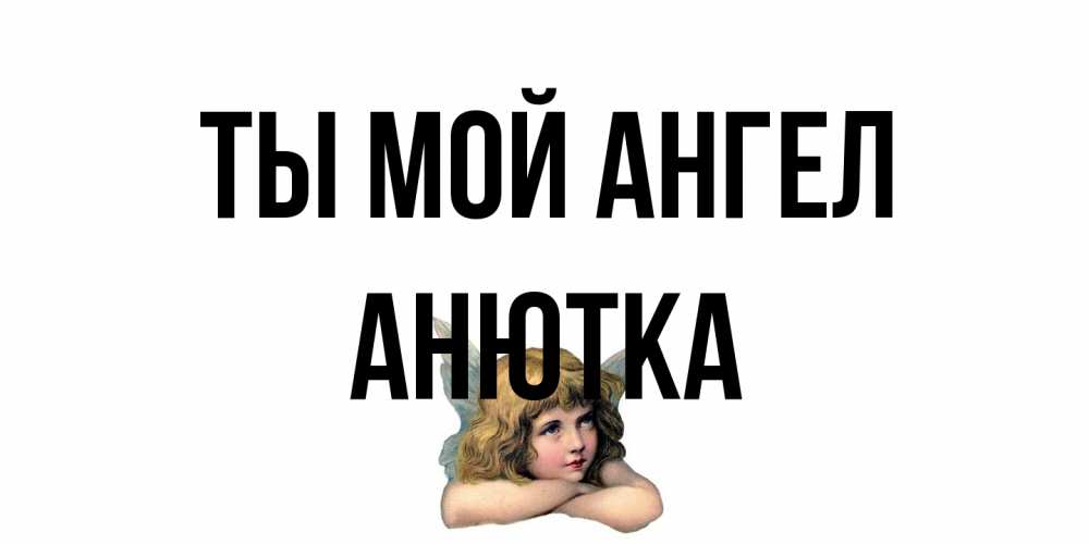 Открытка на каждый день с именем, Анютка Ты мой ангел ангел Прикольная открытка с пожеланием онлайн скачать бесплатно 