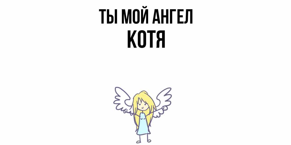Открытка на каждый день с именем, Котя Ты мой ангел ангел Прикольная открытка с пожеланием онлайн скачать бесплатно 