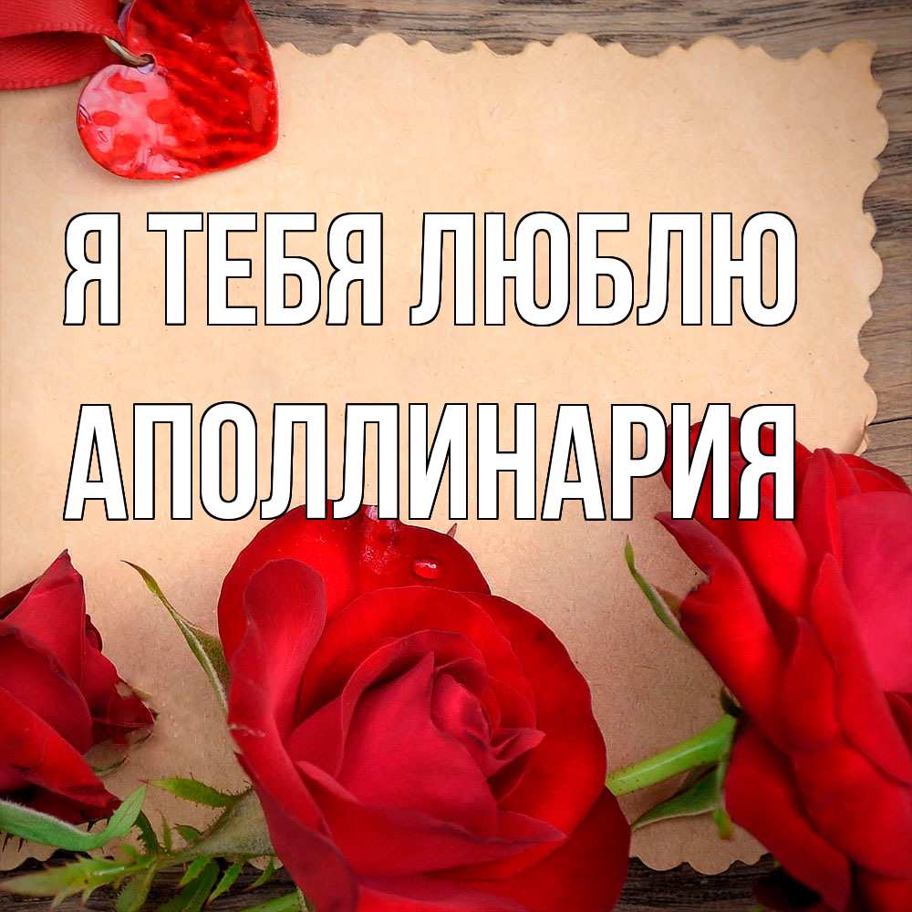 Открытка на каждый день с именем, Аполлинария Я тебя люблю розы сердце 1 Прикольная открытка с пожеланием онлайн скачать бесплатно 