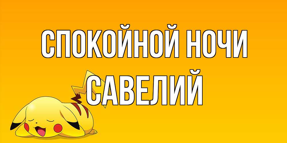 Открытка на каждый день с именем, Савелий Спокойной ночи Сладких снов открытка с покемоном Прикольная открытка с пожеланием онлайн скачать бесплатно 