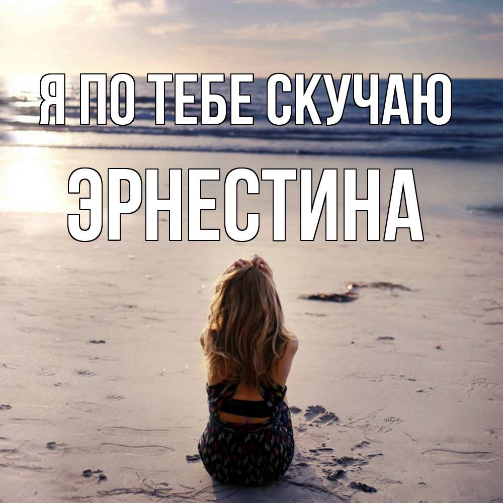 Открытка на каждый день с именем, Эрнестина Я по тебе скучаю тебя 1 Прикольная открытка с пожеланием онлайн скачать бесплатно 