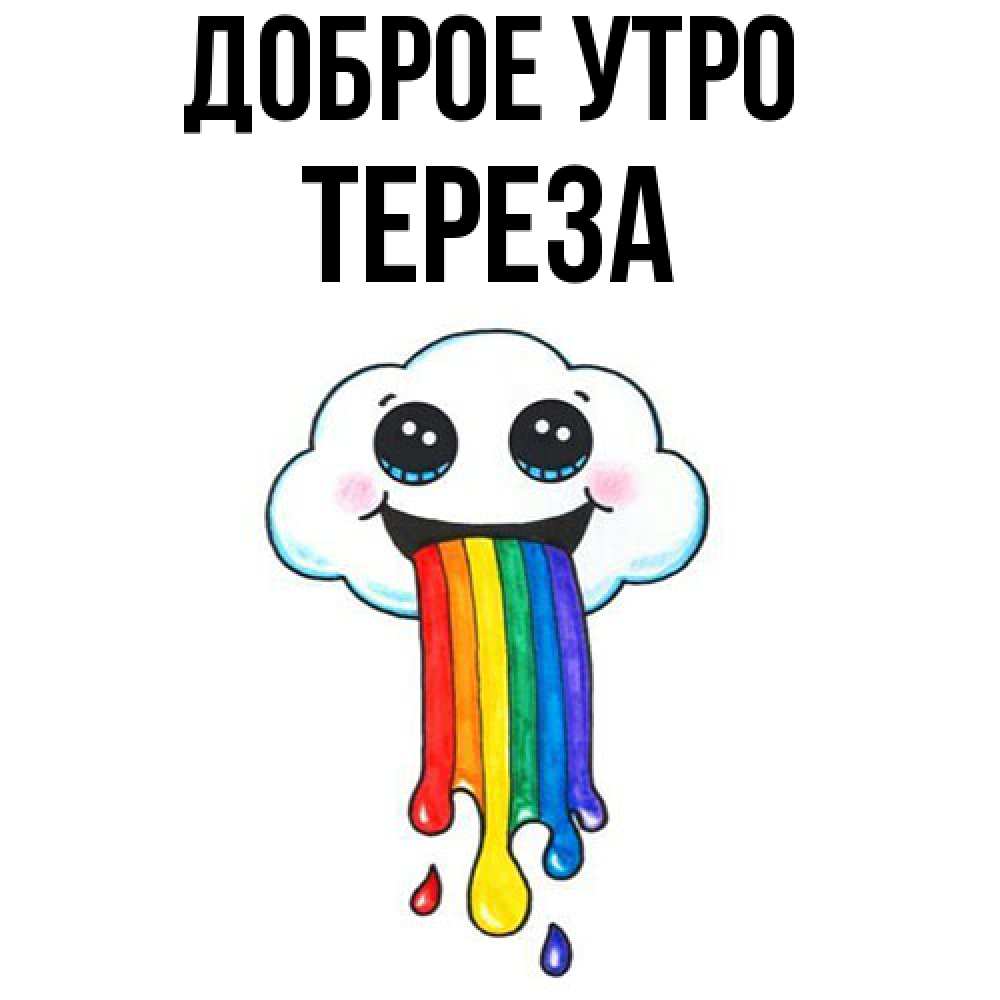Открытка на каждый день с именем, Тереза Доброе утро утречко Прикольная открытка с пожеланием онлайн скачать бесплатно 