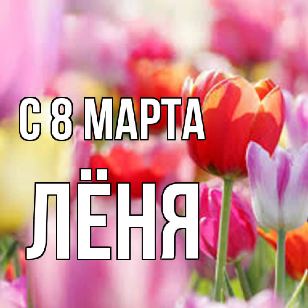Открытка на каждый день с именем, Лёня C 8 МАРТА на международный женский день 2 Прикольная открытка с пожеланием онлайн скачать бесплатно 