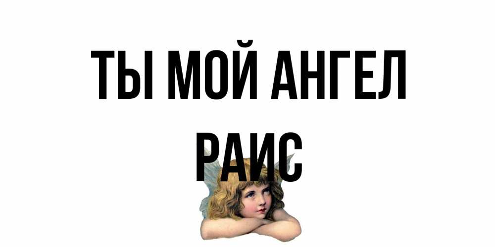 Открытка на каждый день с именем, Раис Ты мой ангел ангел Прикольная открытка с пожеланием онлайн скачать бесплатно 