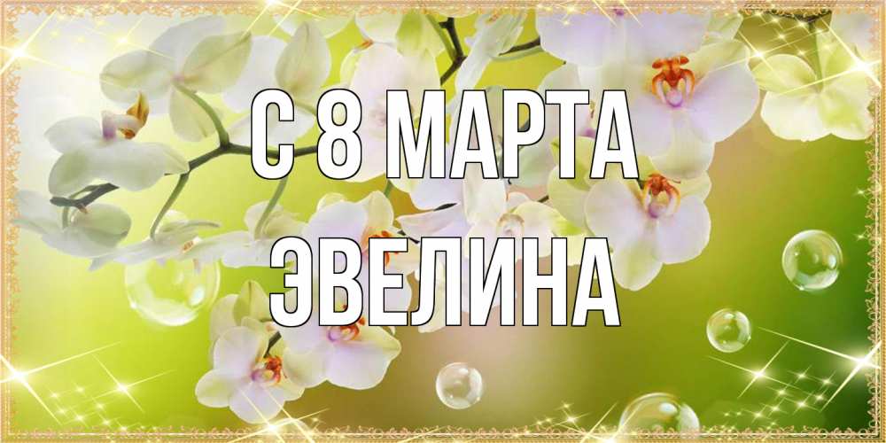 Открытка на каждый день с именем, Эвелина C 8 МАРТА открытка с цветами на международный женский день Прикольная открытка с пожеланием онлайн скачать бесплатно 