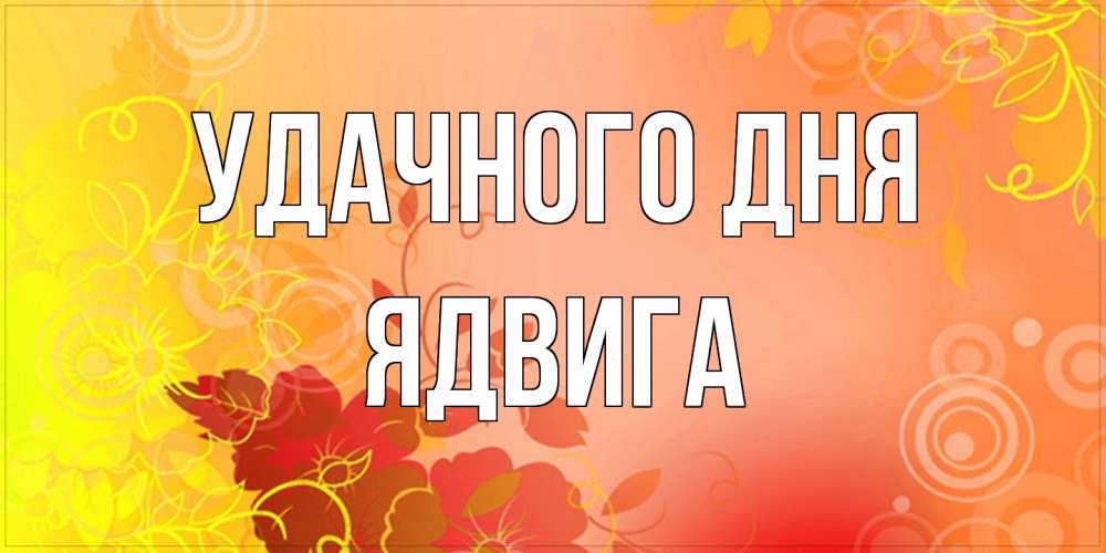 Открытка на каждый день с именем, Ядвига Удачного дня открытка с оранжевыми цветами абстракция Прикольная открытка с пожеланием онлайн скачать бесплатно 
