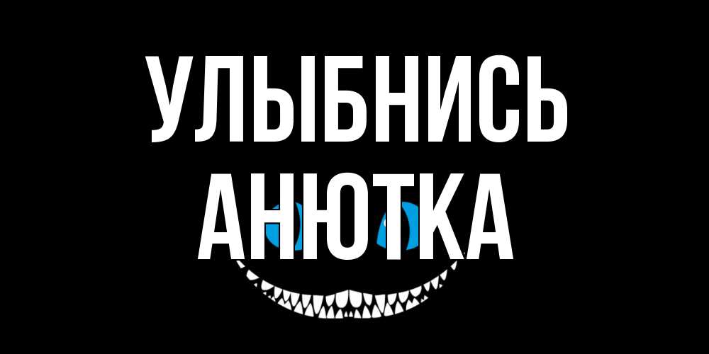 Открытка на каждый день с именем, Анютка Улыбнись кот улыбается Прикольная открытка с пожеланием онлайн скачать бесплатно 