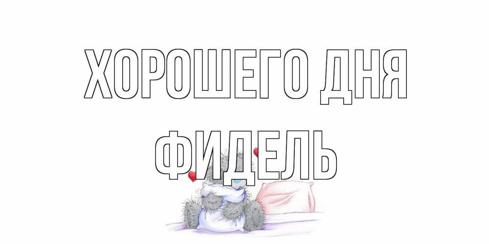 Открытка на каждый день с именем, Фидель Хорошего дня хорошего дня с именем Прикольная открытка с пожеланием онлайн скачать бесплатно 