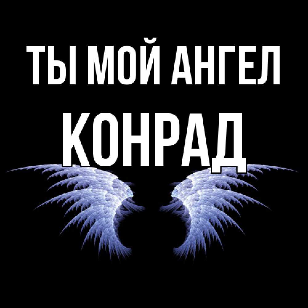 Открытка на каждый день с именем, Конрад Ты мой ангел ангельские крылья на черном фоне Прикольная открытка с пожеланием онлайн скачать бесплатно 