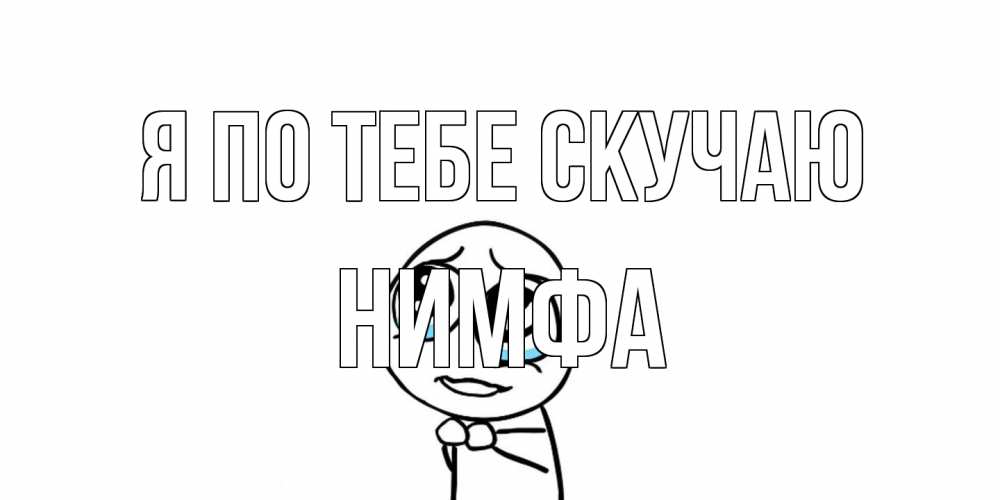 Открытка на каждый день с именем, Нимфа Я по тебе скучаю я по тебе скучаю с тролль фейсом Прикольная открытка с пожеланием онлайн скачать бесплатно 