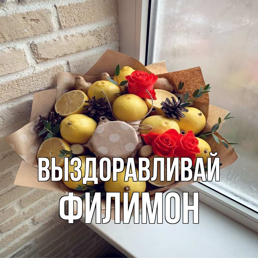 Открытка на каждый день с именем, Филимон Выздоравливай букет в бумаге Прикольная открытка с пожеланием онлайн скачать бесплатно 