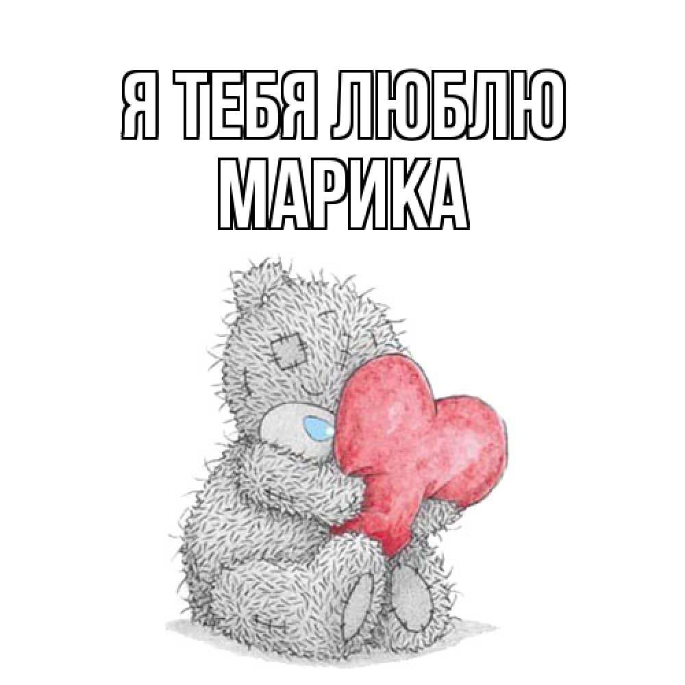 Открытка на каждый день с именем, Марика Я тебя люблю открытка для любимой девушки или парня с медвежонком Тедди Прикольная открытка с пожеланием онлайн скачать бесплатно 