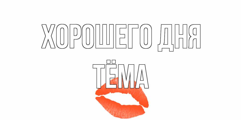 Открытка на каждый день с именем, Тёма Хорошего дня удачного дня с поцелуем Прикольная открытка с пожеланием онлайн скачать бесплатно 