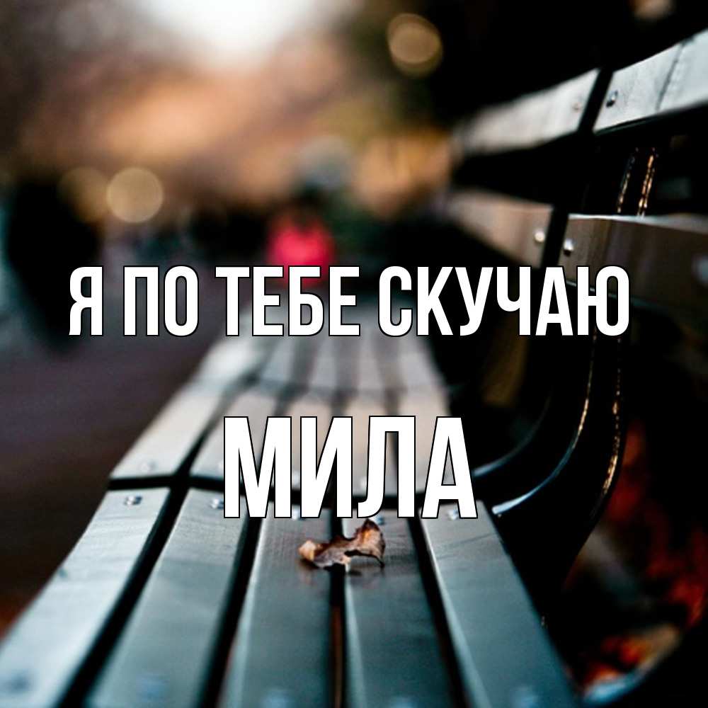 Открытка на каждый день с именем, Мила Я по тебе скучаю приходи скорее Прикольная открытка с пожеланием онлайн скачать бесплатно 