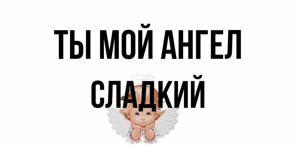 Открытка на каждый день с именем, Сладкий Ты мой ангел ангел Прикольная открытка с пожеланием онлайн скачать бесплатно 