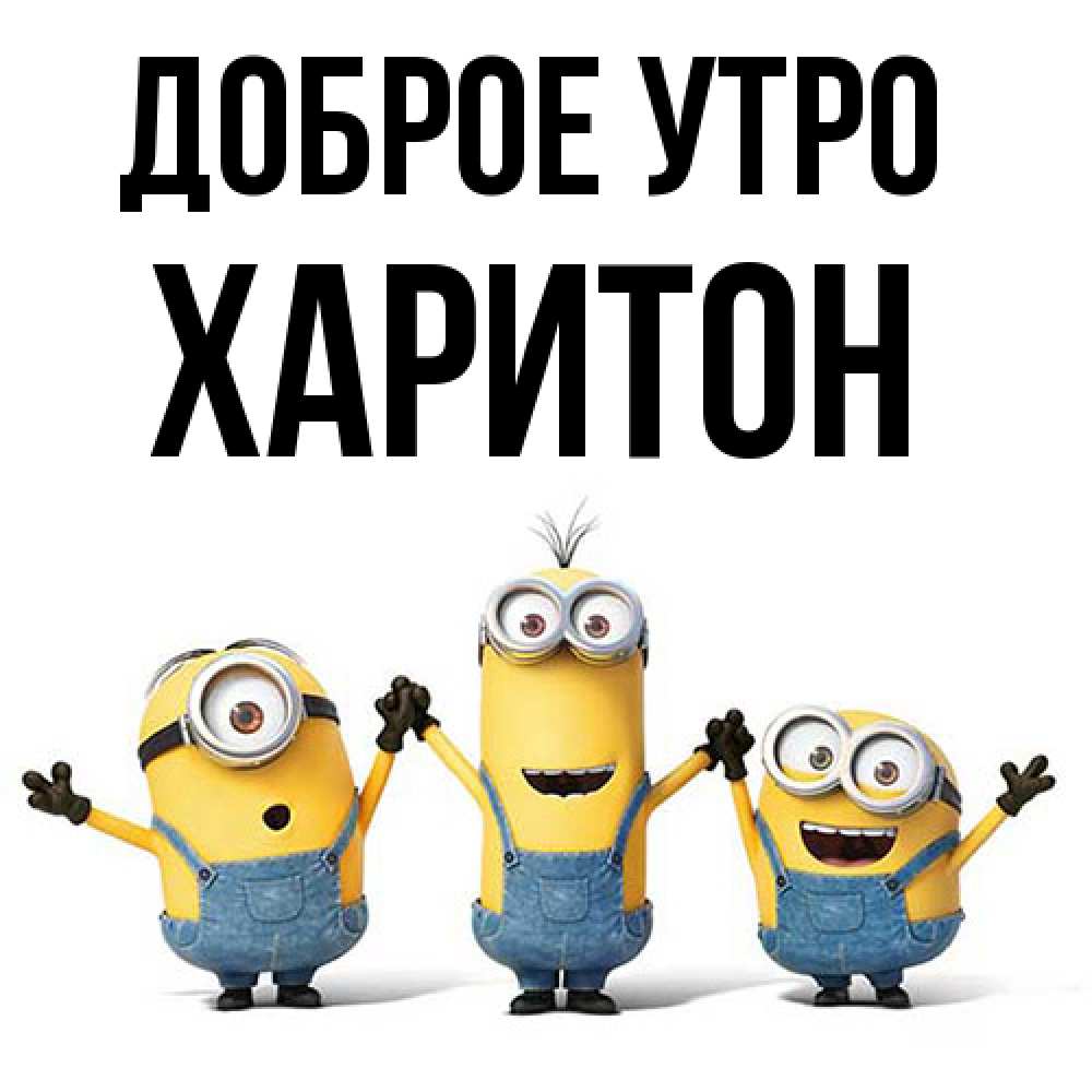 Открытка на каждый день с именем, Харитон Доброе утро бодренького утра Прикольная открытка с пожеланием онлайн скачать бесплатно 