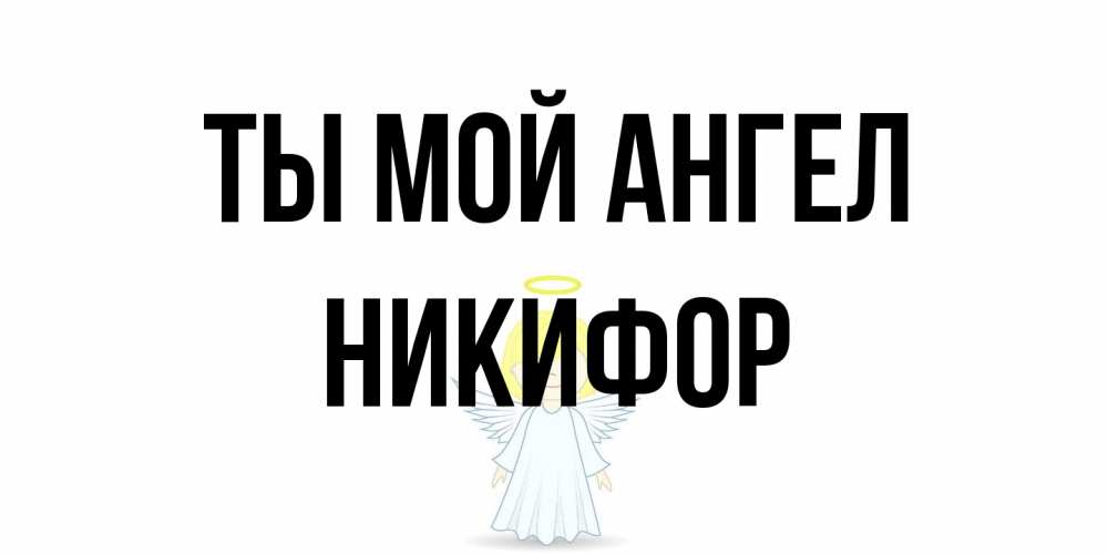 Открытка на каждый день с именем, Никифор Ты мой ангел ангел Прикольная открытка с пожеланием онлайн скачать бесплатно 