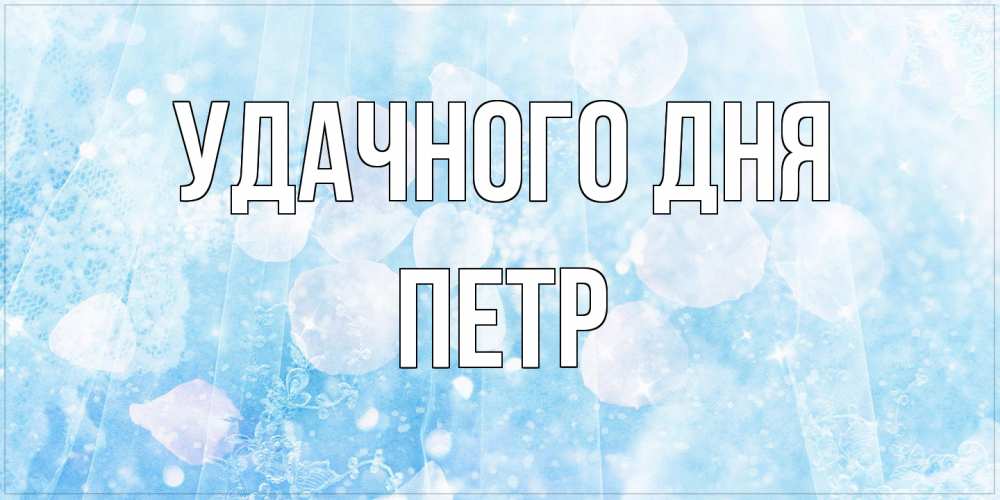 Открытка на каждый день с именем, Петр Удачного дня зимняя тема Прикольная открытка с пожеланием онлайн скачать бесплатно 